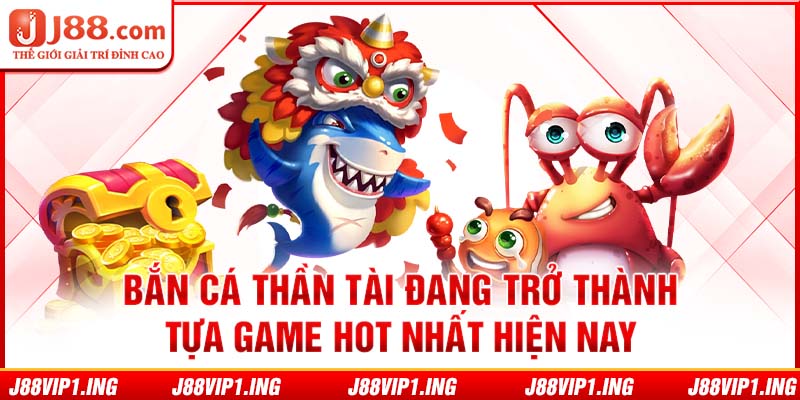 Bắn cá thần tài đang trở thành tựa game hot nhất hiện nay