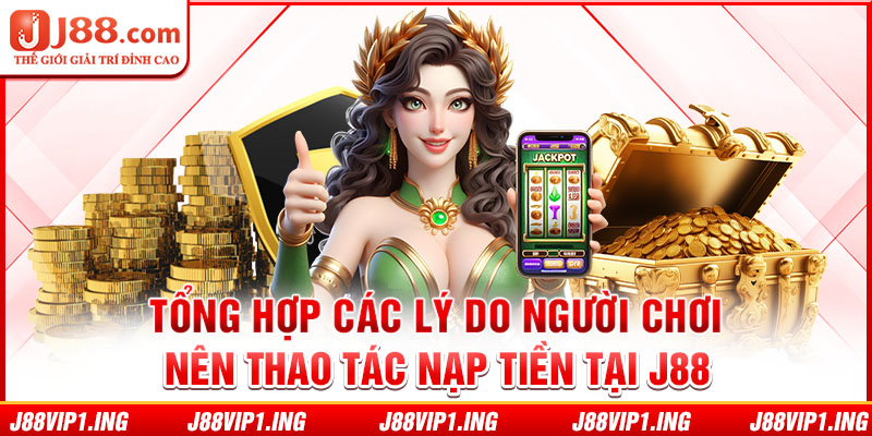 Tổng hợp các lý do người chơi nên thao tác nạp tiền tại J88